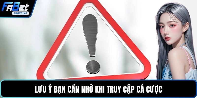 Lưu ý bạn cần nhớ khi truy cập cá cược
